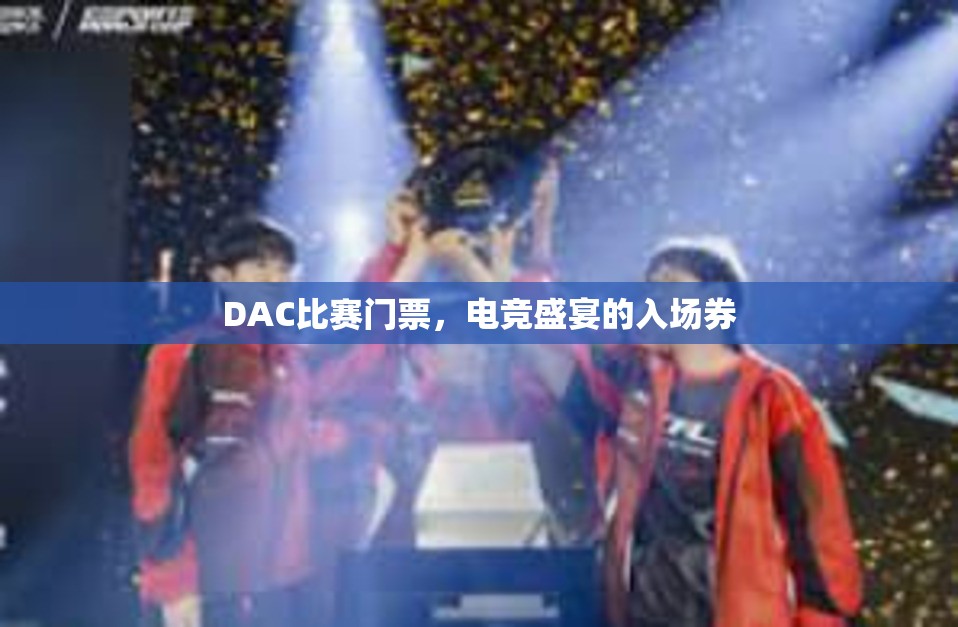 DAC比赛门票，电竞盛宴的入场券